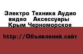 Электро-Техника Аудио-видео - Аксессуары. Крым,Черноморское